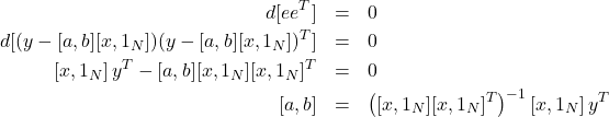 \begin{eqnarray*} d[ee^T]&=&0  \\ d[(y-[a,b][x,1_N])(y-[a,b][x,1_N])^T]&=&0  \\ \left[x,1_N\right] y^T - [a,b] [x,1_N]  [x,1_N]^T &=& 0  \\ \left[a,b\right]&=&  \left( [x,1_N]  [x,1_N]^T\right) ^{-1} \left[x,1_N\right] y^T   \end{eqnarray*}